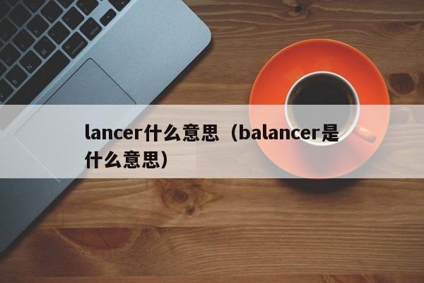 lancer什么意思（balancer是什么意思）