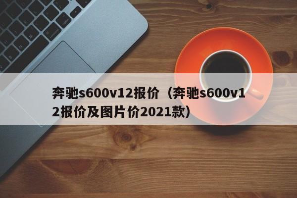 奔驰s600v12报价（奔驰s600v12报价及图片价2021款）