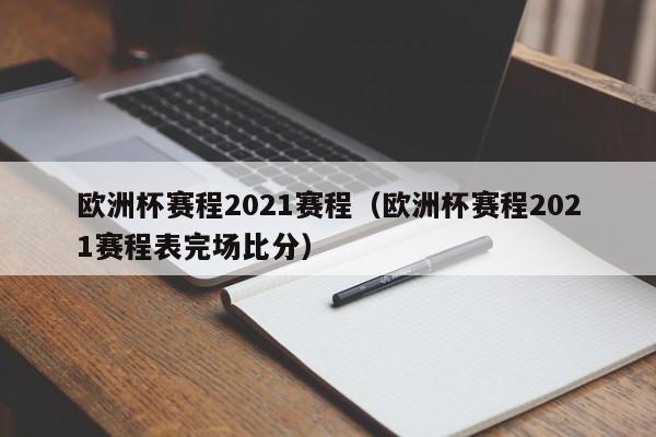 欧洲杯赛程2021赛程（欧洲杯赛程2021赛程表完场比分）