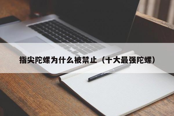 指尖陀螺为什么被禁止（十大最强陀螺）