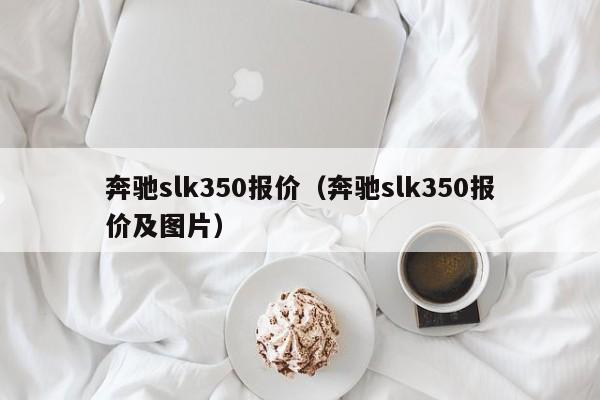 奔驰slk350报价（奔驰slk350报价及图片）