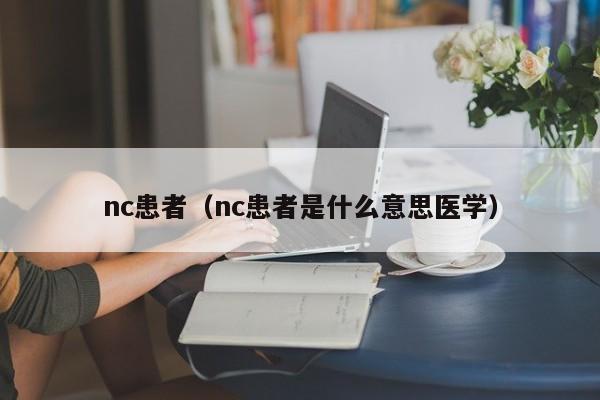 nc患者（nc患者是什么意思医学）