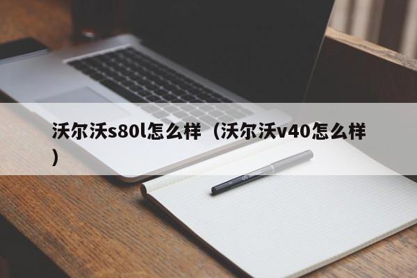 沃尔沃s80l怎么样（沃尔沃v40怎么样）