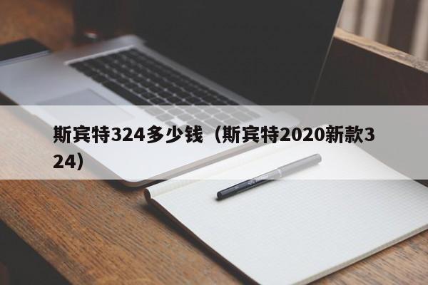 斯宾特324多少钱（斯宾特2020新款324）