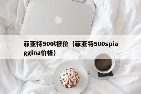 菲亚特500l报价（菲亚特500spiaggina价格）