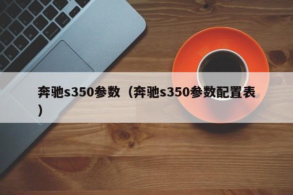 奔驰s350参数（奔驰s350参数配置表）