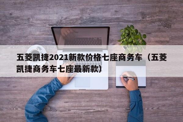 五菱凯捷2021新款价格七座商务车（五菱凯捷商务车七座最新款）