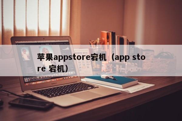 苹果appstore宕机（app store 宕机）