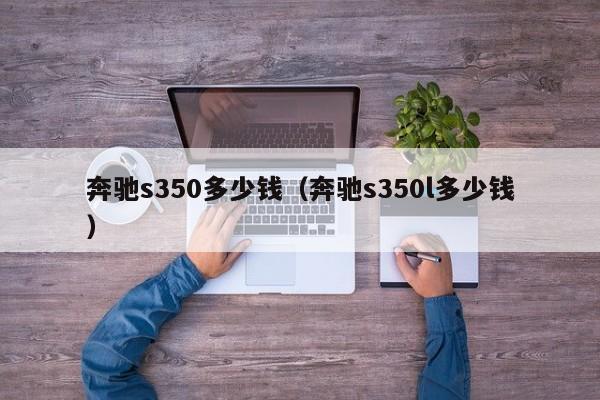 奔驰s350多少钱（奔驰s350l多少钱）