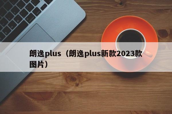 朗逸plus（朗逸plus新款2023款图片）