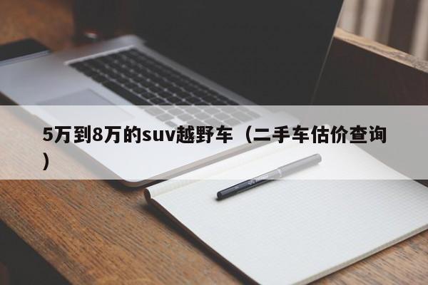 5万到8万的suv越野车（二手车估价查询）