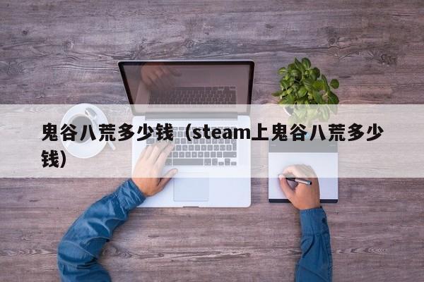 鬼谷八荒多少钱（steam上鬼谷八荒多少钱）