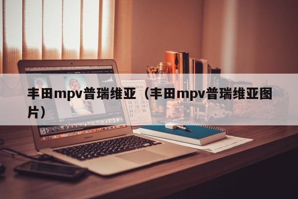 丰田mpv普瑞维亚（丰田mpv普瑞维亚图片）