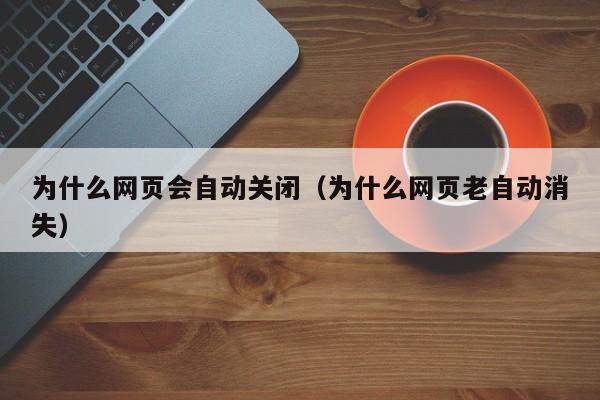 为什么网页会自动关闭（为什么网页老自动消失）