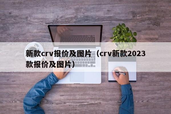 新款crv报价及图片（crv新款2023款报价及图片）