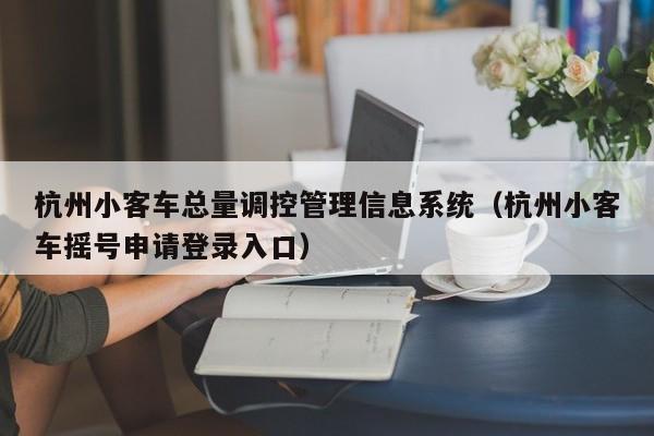 杭州小客车总量调控管理信息系统（杭州小客车摇号申请登录入口）