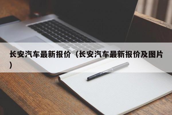 长安汽车最新报价（长安汽车最新报价及图片）