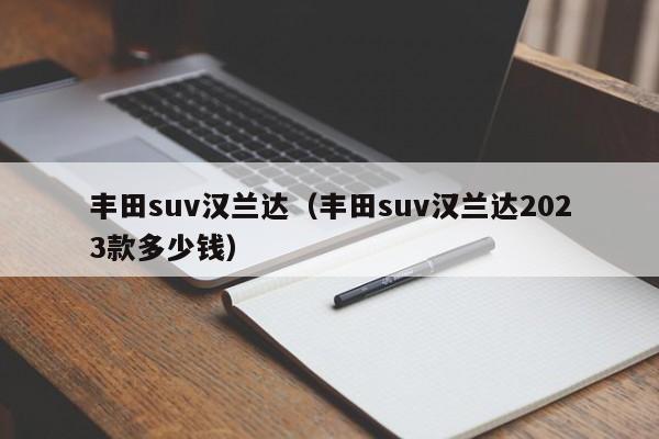 丰田suv汉兰达（丰田suv汉兰达2023款多少钱）