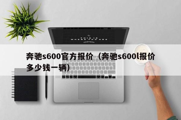 奔驰s600官方报价（奔驰s600l报价多少钱一辆）