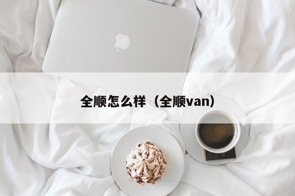 全顺怎么样（全顺van）