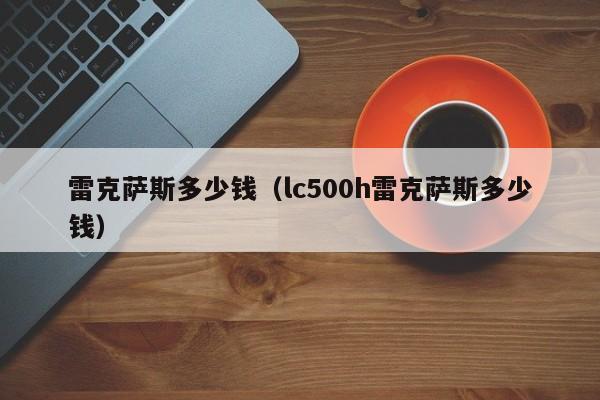 雷克萨斯多少钱（lc500h雷克萨斯多少钱）