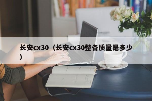 长安cx30（长安cx30整备质量是多少）