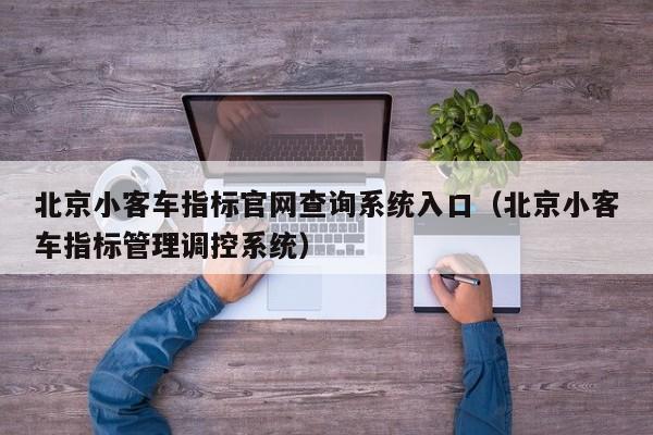 北京小客车指标官网查询系统入口（北京小客车指标管理调控系统）