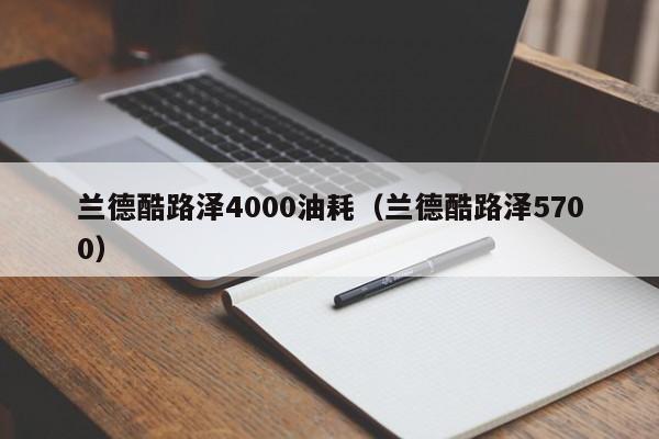 兰德酷路泽4000油耗（兰德酷路泽5700）