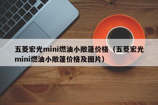 五菱宏光mini燃油小敞篷价格（五菱宏光mini燃油小敞篷价格及图片）