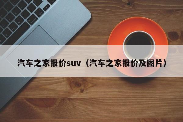 汽车之家报价suv（汽车之家报价及图片）