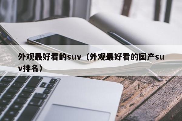 外观最好看的suv（外观最好看的国产suv排名）