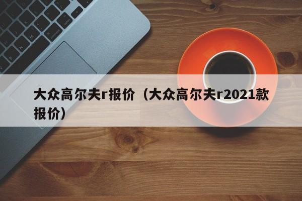 大众高尔夫r报价（大众高尔夫r2021款报价）