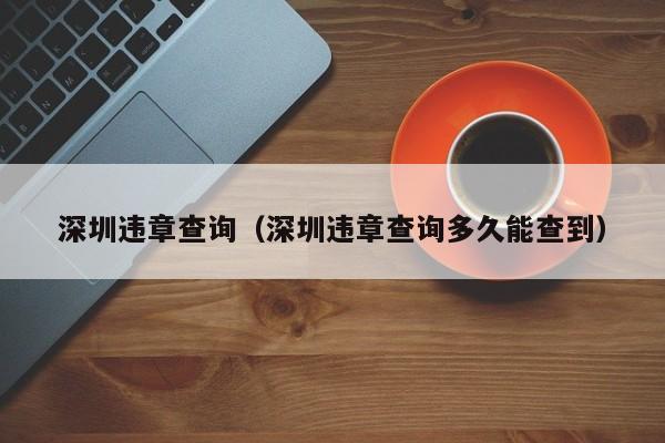 深圳违章查询（深圳违章查询多久能查到）