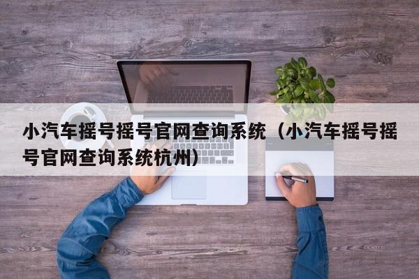 小汽车摇号摇号官网查询系统（小汽车摇号摇号官网查询系统杭州）