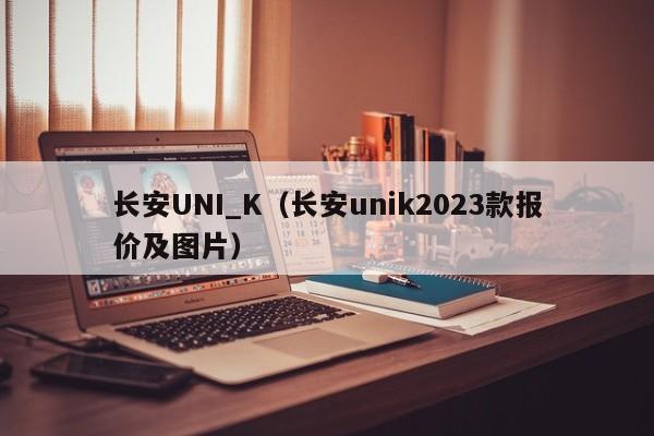 长安UNI_K（长安unik2023款报价及图片）