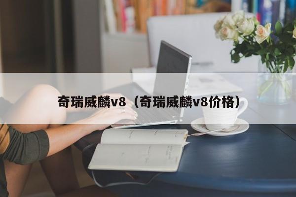 奇瑞威麟v8（奇瑞威麟v8价格）