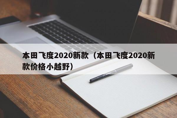 本田飞度2020新款（本田飞度2020新款价格小越野）