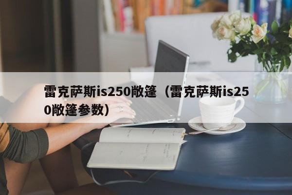 雷克萨斯is250敞篷（雷克萨斯is250敞篷参数）