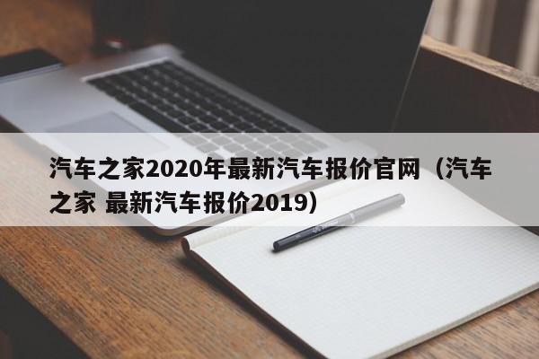 汽车之家2020年最新汽车报价官网（汽车之家 最新汽车报价2019）