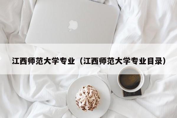 江西师范大学专业（江西师范大学专业目录）