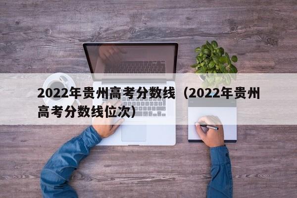 2022年贵州高考分数线（2022年贵州高考分数线位次）