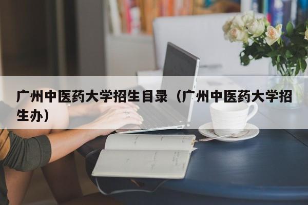 广州中医药大学招生目录（广州中医药大学招生办）