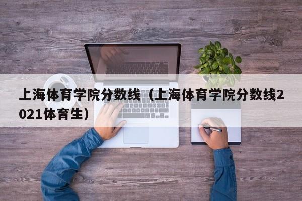 上海体育学院分数线（上海体育学院分数线2021体育生）