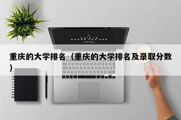 重庆的大学排名（重庆的大学排名及录取分数）