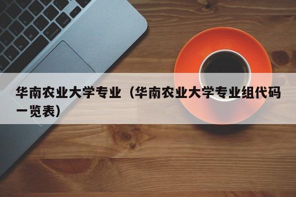 华南农业大学专业（华南农业大学专业组代码一览表）