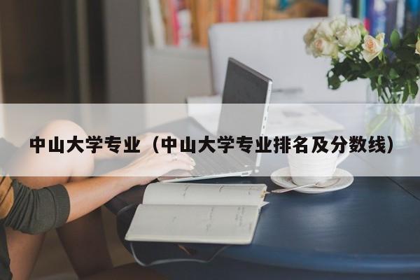 中山大学专业（中山大学专业排名及分数线）