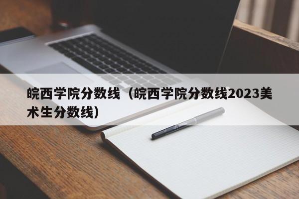 皖西学院分数线（皖西学院分数线2023美术生分数线）