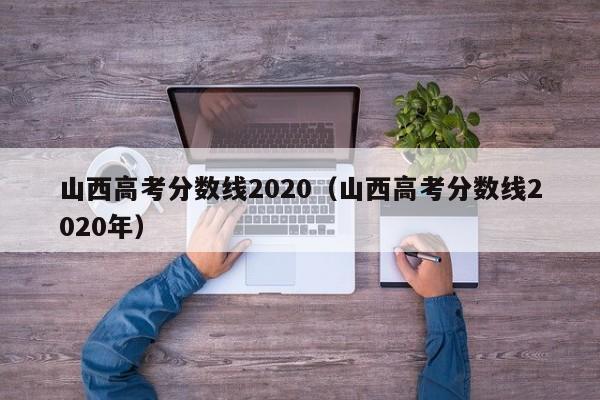 山西高考分数线2020（山西高考分数线2020年）