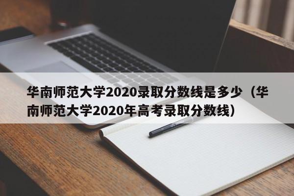 华南师范大学2020录取分数线是多少（华南师范大学2020年高考录取分数线）