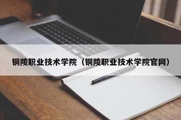 铜陵职业技术学院（铜陵职业技术学院官网）